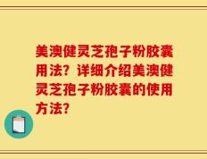 美澳健灵芝孢子粉胶囊用法？详细介绍美澳健灵芝孢子粉胶囊的使用方法？