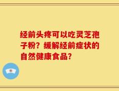 经前头疼可以吃灵芝孢子粉？缓解经前症状的自然健康食品？