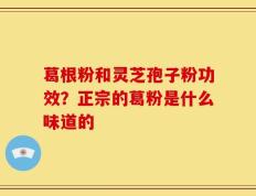 葛根粉和灵芝孢子粉功效？正宗的葛粉是什么味道的