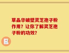草晶华破壁灵芝孢子粉作用？让你了解灵芝孢子粉的功效？