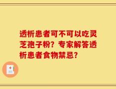 透析患者可不可以吃灵芝孢子粉？专家解答透析患者食物禁忌？