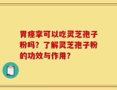 胃痉挛可以吃灵芝孢子粉吗？了解灵芝孢子粉的功效与作用？