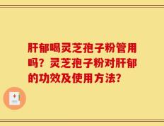 肝郁喝灵芝孢子粉管用吗？灵芝孢子粉对肝郁的功效及使用方法？