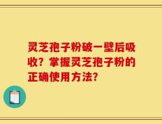 灵芝孢子粉破一壁后吸收？掌握灵芝孢子粉的正确使用方法？