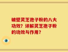 破壁灵芝孢子粉的八大功效？详解灵芝孢子粉的功效与作用？