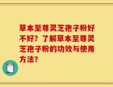 草本至尊灵芝孢子粉好不好？了解草本至尊灵芝孢子粉的功效与使用方法？