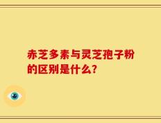 赤芝多素与灵芝孢子粉的区别是什么？