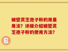 破壁灵芝孢子粉的用量用法？详细介绍破壁灵芝孢子粉的使用方法？
