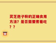 灵芝孢子粉的正确食用方法？是否需要煮着吃？？