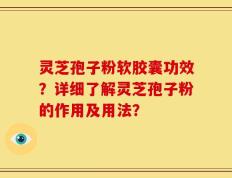 灵芝孢子粉软胶囊功效？详细了解灵芝孢子粉的作用及用法？