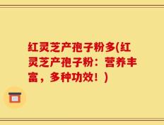 红灵芝产孢子粉多(红灵芝产孢子粉：营养丰富，多种功效！)
