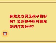 肺发炎吃灵芝孢子粉好吗？灵芝孢子粉对肺发炎的疗效分析？