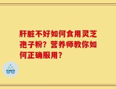 肝脏不好如何食用灵芝孢子粉？营养师教你如何正确服用？