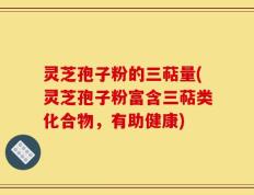 灵芝孢子粉的三萜量(灵芝孢子粉富含三萜类化合物，有助健康)