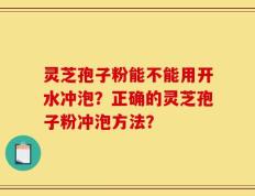 灵芝孢子粉能不能用开水冲泡？正确的灵芝孢子粉冲泡方法？