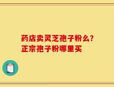 药店卖灵芝孢子粉么？正宗孢子粉哪里买