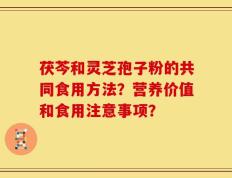 茯芩和灵芝孢子粉的共同食用方法？营养价值和食用注意事项？