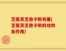 芝蔻灵芝孢子粉效果(芝蔻灵芝孢子粉的功效及作用)