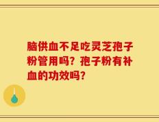 脑供血不足吃灵芝孢子粉管用吗？孢子粉有补血的功效吗？
