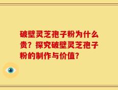 破壁灵芝孢子粉为什么贵？探究破壁灵芝孢子粉的制作与价值？