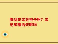 胸闷吃灵芝孢子粉？灵芝多糖治失眠吗
