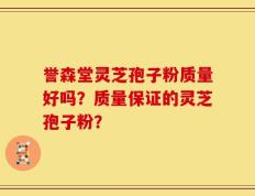 誉森堂灵芝孢子粉质量好吗？质量保证的灵芝孢子粉？