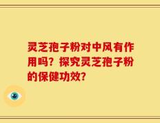 灵芝孢子粉对中风有作用吗？探究灵芝孢子粉的保健功效？