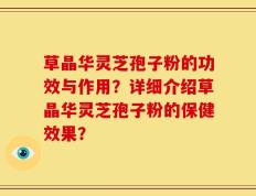 草晶华灵芝孢子粉的功效与作用？详细介绍草晶华灵芝孢子粉的保健效果？