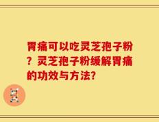 胃痛可以吃灵芝孢子粉？灵芝孢子粉缓解胃痛的功效与方法？