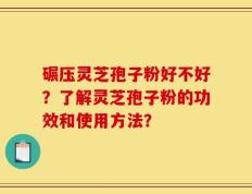 碾压灵芝孢子粉好不好？了解灵芝孢子粉的功效和使用方法？