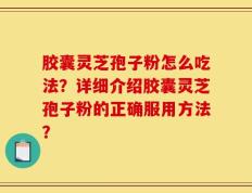 胶囊灵芝孢子粉怎么吃法？详细介绍胶囊灵芝孢子粉的正确服用方法？