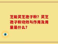 芝能灵芝孢子粉？灵芝孢子粉功效与作用及用量是什么？