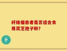 纤维瘤患者是否适合食用灵芝孢子粉？