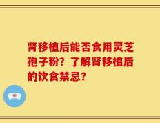 肾移植后能否食用灵芝孢子粉？了解肾移植后的饮食禁忌？