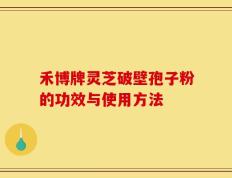 禾博牌灵芝破壁孢子粉的功效与使用方法