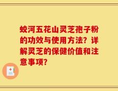 蛟河五花山灵芝孢子粉的功效与使用方法？详解灵芝的保健价值和注意事项？