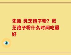 先瓯 灵芝孢子粉？灵芝孢子粉什么时间吃最好