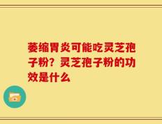 萎缩胃炎可能吃灵芝孢子粉？灵芝孢子粉的功效是什么