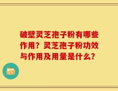 破壁灵芝孢子粉有哪些作用？灵芝孢子粉功效与作用及用量是什么？