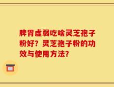 脾胃虚弱吃啥灵芝孢子粉好？灵芝孢子粉的功效与使用方法？