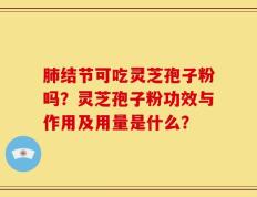 肺结节可吃灵芝孢子粉吗？灵芝孢子粉功效与作用及用量是什么？
