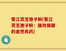 繁江灵芝孢子粉(繁江灵芝孢子粉：强效保健的自然良药)