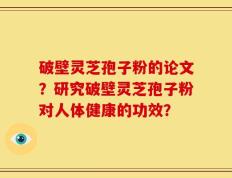 破壁灵芝孢子粉的论文？研究破壁灵芝孢子粉对人体健康的功效？