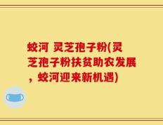 蛟河 灵芝孢子粉(灵芝孢子粉扶贫助农发展，蛟河迎来新机遇)