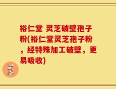 裕仁堂 灵芝破壁孢子粉(裕仁堂灵芝孢子粉，经特殊加工破壁，更易吸收)