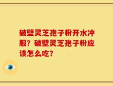 破壁灵芝孢子粉开水冲服？破壁灵芝孢子粉应该怎么吃？