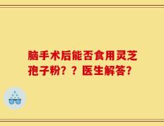 脑手术后能否食用灵芝孢子粉？？医生解答？
