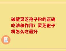 破壁灵芝孢子粉的正确吃法和作用？灵芝孢子粉怎么吃最好