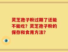灵芝孢子粉过期了还能不能吃？灵芝孢子粉的保存和食用方法？