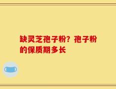 缺灵芝孢子粉？孢子粉的保质期多长